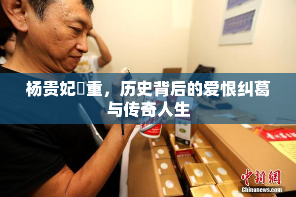 杨贵妃婬重，历史背后的爱恨纠葛与传奇人生