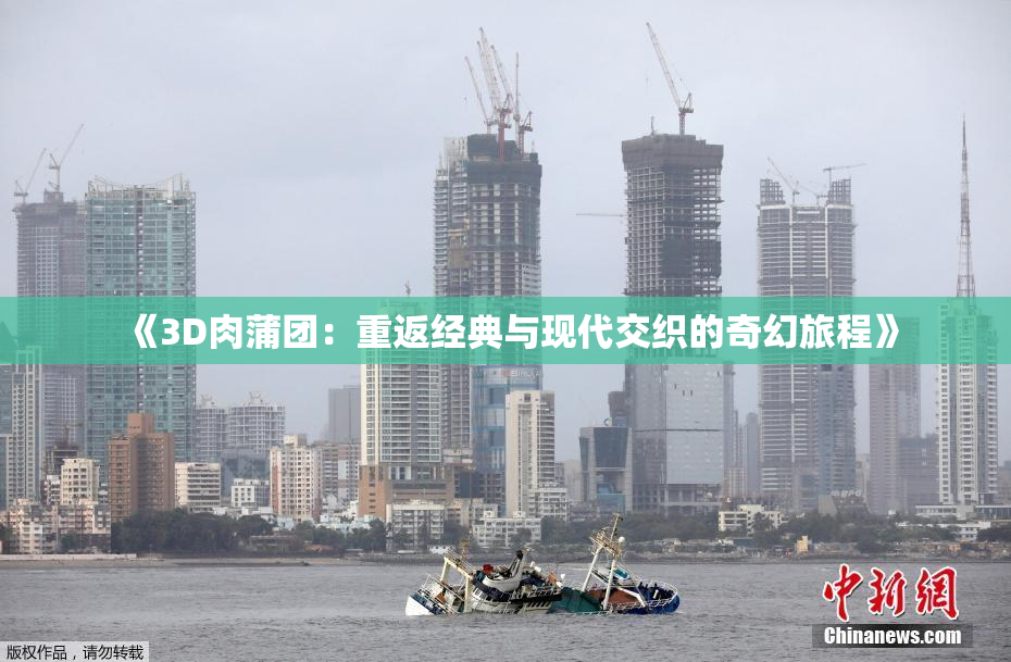 《3D肉蒲团：重返经典与现代交织的奇幻旅程》