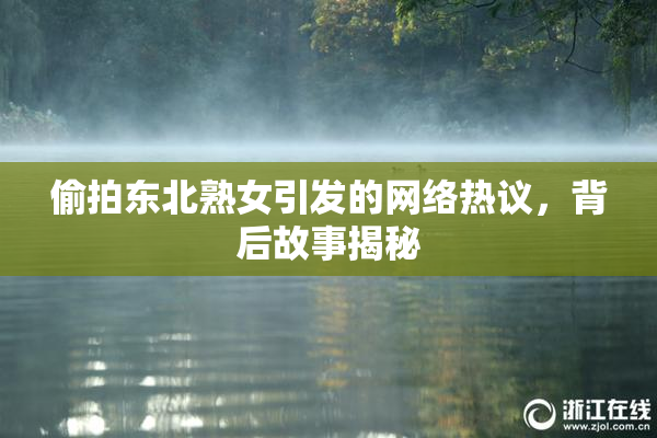 偷拍东北熟女引发的网络热议，背后故事揭秘