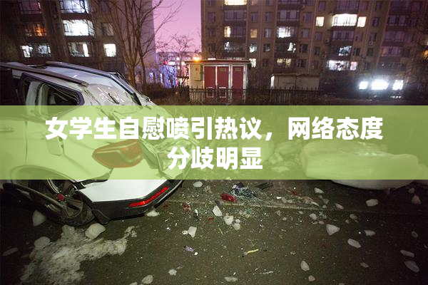 女学生自慰喷引热议，网络态度分歧明显