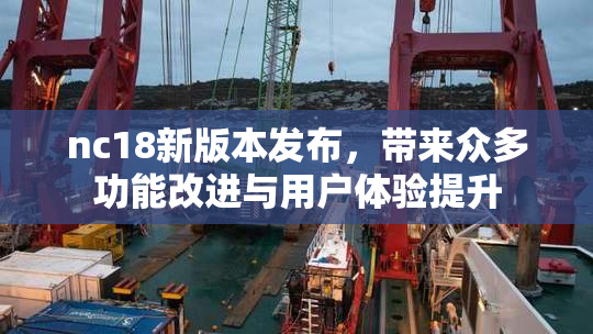 nc18新版本发布，带来众多功能改进与用户体验提升