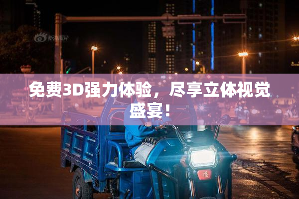 免费3D强力体验，尽享立体视觉盛宴！