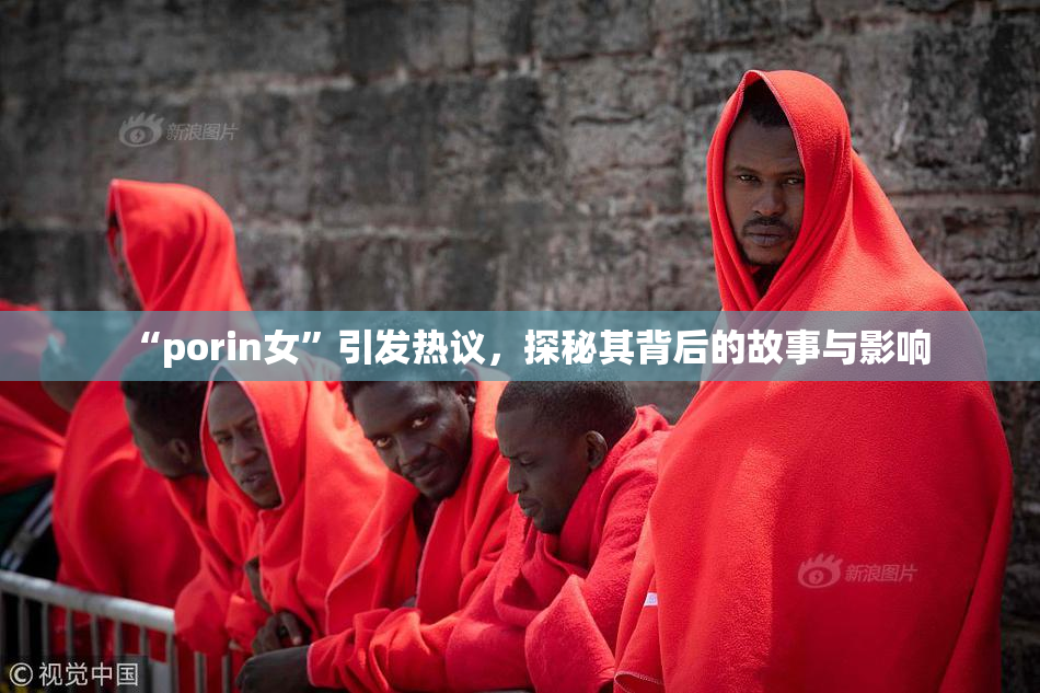 “porin女”引发热议，探秘其背后的故事与影响
