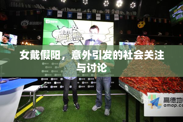 女戴假阳，意外引发的社会关注与讨论
