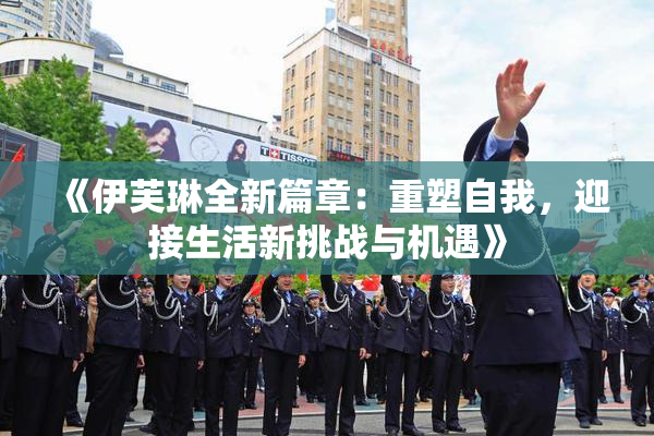 《伊芙琳全新篇章：重塑自我，迎接生活新挑战与机遇》