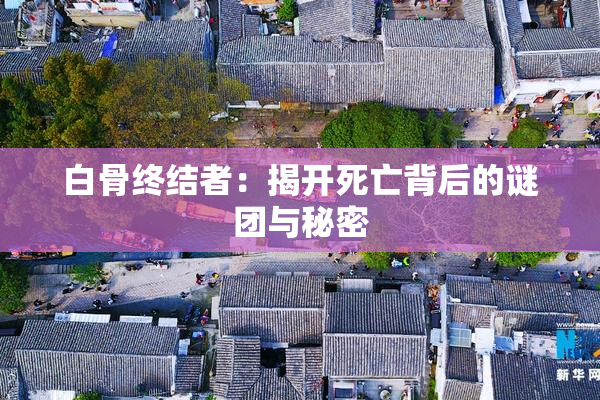 白骨终结者：揭开死亡背后的谜团与秘密
