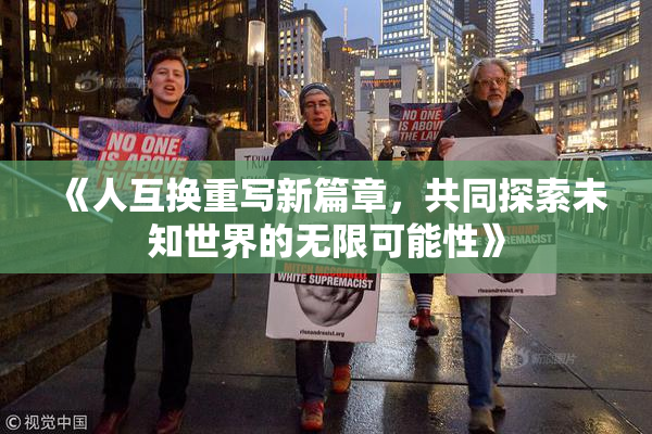 《人互换重写新篇章，共同探索未知世界的无限可能性》