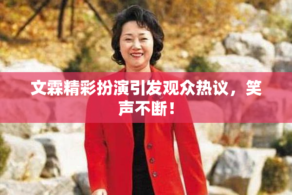 文霖精彩扮演引发观众热议，笑声不断！