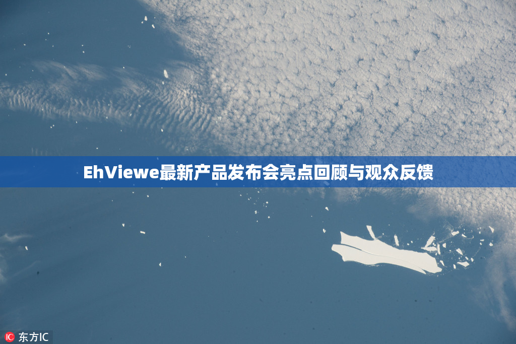 EhViewe最新产品发布会亮点回顾与观众反馈