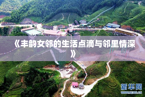 《丰韵女邻的生活点滴与邻里情深》