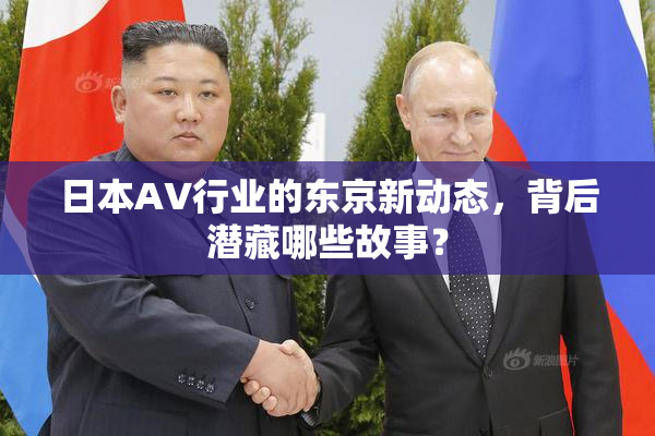 日本AV行业的东京新动态，背后潜藏哪些故事？