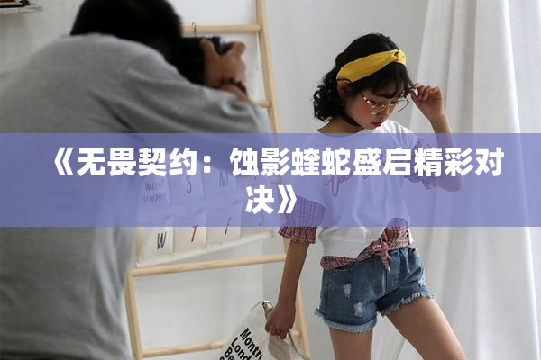 《无畏契约：蚀影蝰蛇盛启精彩对决》