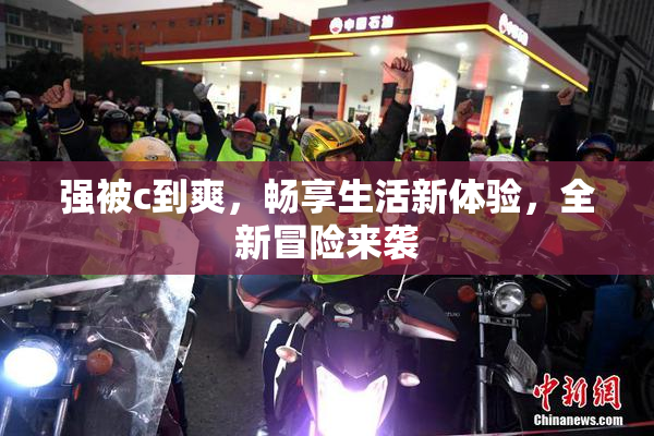 强被c到爽，畅享生活新体验，全新冒险来袭