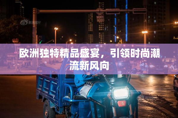 欧洲独特精品盛宴，引领时尚潮流新风向