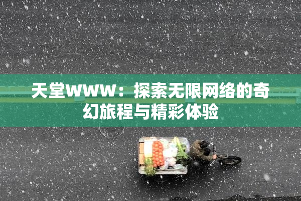 天堂WWW：探索无限网络的奇幻旅程与精彩体验