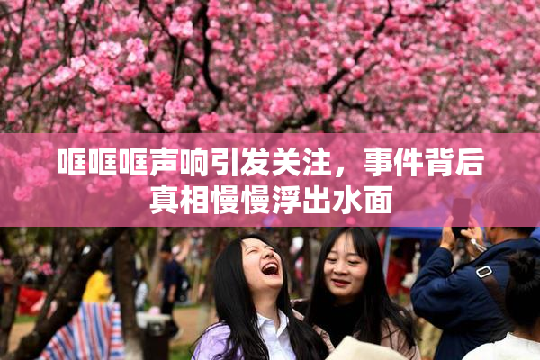 哐哐哐声响引发关注，事件背后真相慢慢浮出水面