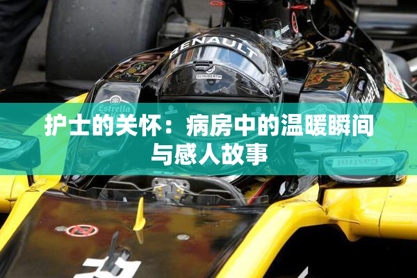 护士的关怀：病房中的温暖瞬间与感人故事