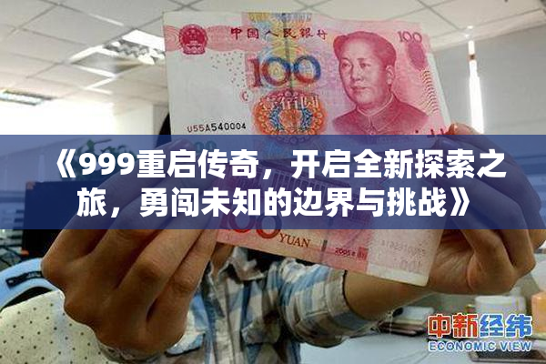 《999重启传奇，开启全新探索之旅，勇闯未知的边界与挑战》