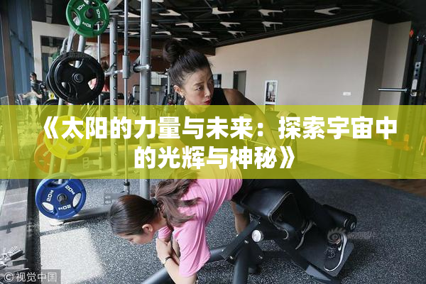 《太阳的力量与未来：探索宇宙中的光辉与神秘》