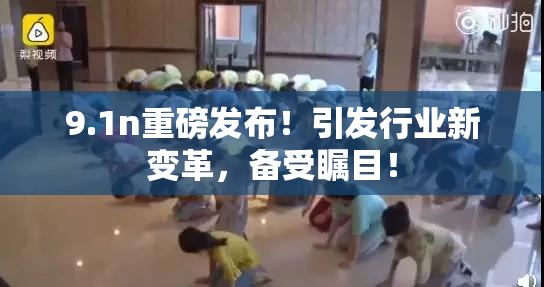 9.1n重磅发布！引发行业新变革，备受瞩目！