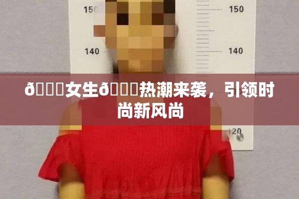 🔞女生🍆热潮来袭，引领时尚新风尚