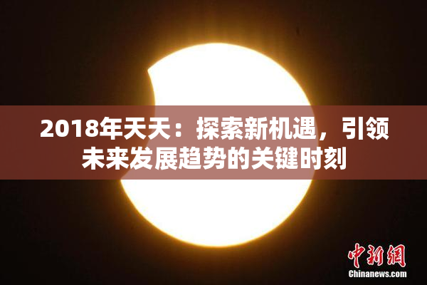 2018年天天：探索新机遇，引领未来发展趋势的关键时刻