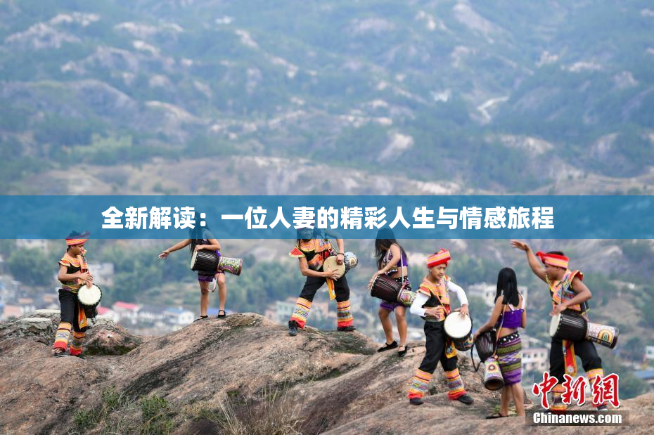 全新解读：一位人妻的精彩人生与情感旅程