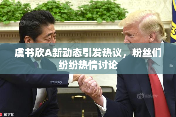 虞书欣A新动态引发热议，粉丝们纷纷热情讨论