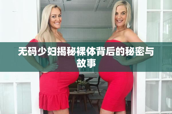 无码少妇揭秘裸体背后的秘密与故事
