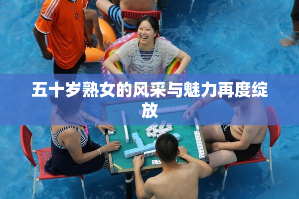 五十岁熟女的风采与魅力再度绽放