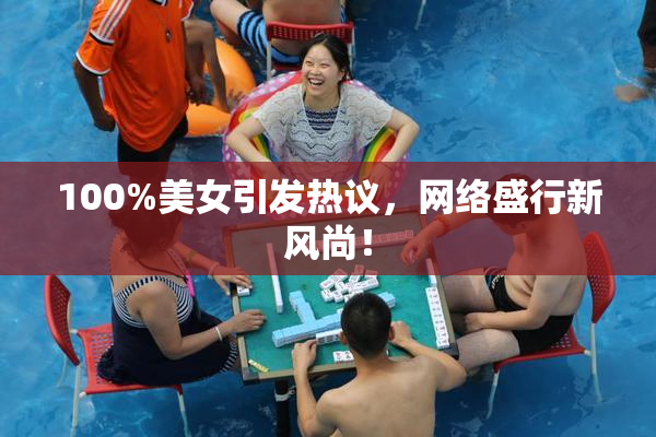 100%美女引发热议，网络盛行新风尚！