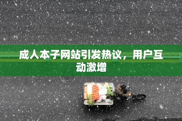 成人本子网站引发热议，用户互动激增