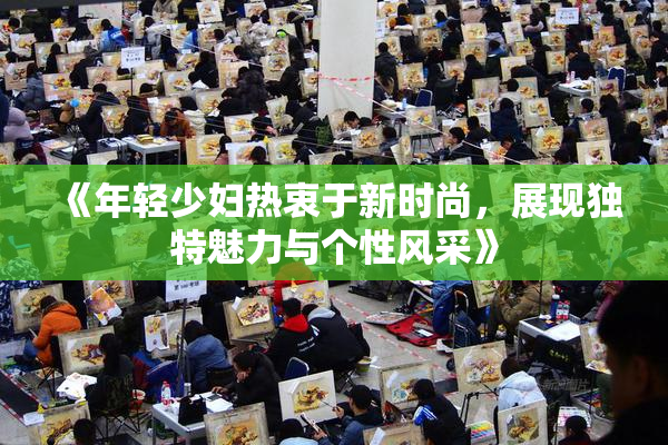 《年轻少妇热衷于新时尚，展现独特魅力与个性风采》