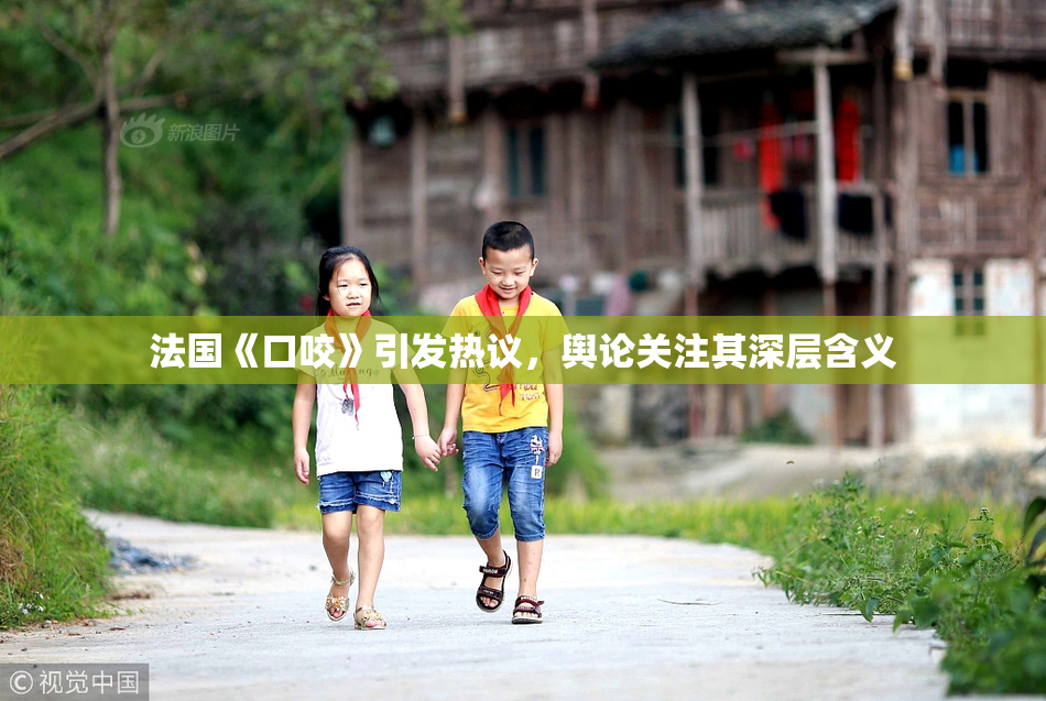 法国《口咬》引发热议，舆论关注其深层含义
