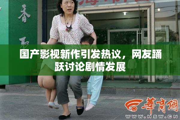 国产影视新作引发热议，网友踊跃讨论剧情发展