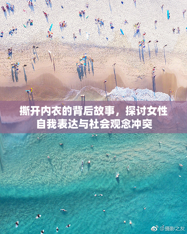 撕开内衣的背后故事，探讨女性自我表达与社会观念冲突