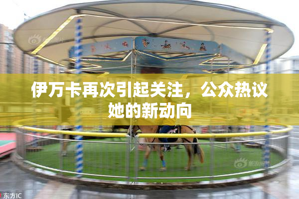伊万卡再次引起关注，公众热议她的新动向