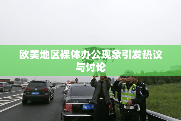 欧美地区裸体办公现象引发热议与讨论