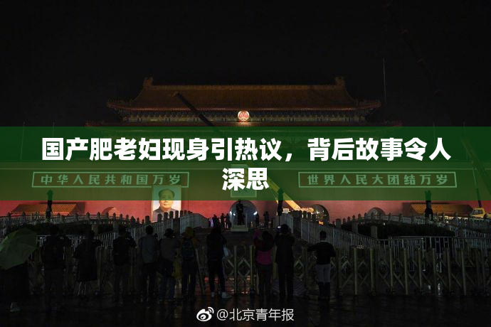 国产肥老妇现身引热议，背后故事令人深思