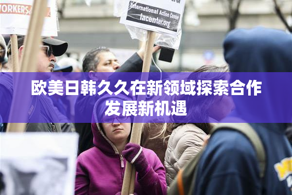 欧美日韩久久在新领域探索合作发展新机遇