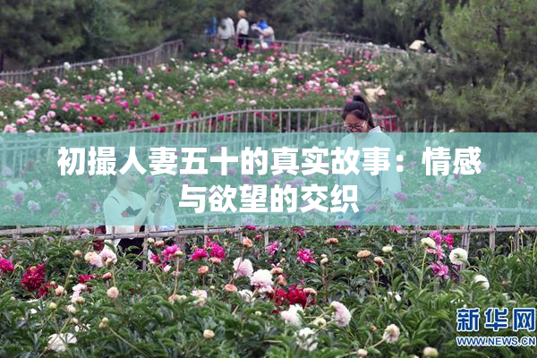 初撮人妻五十的真实故事：情感与欲望的交织