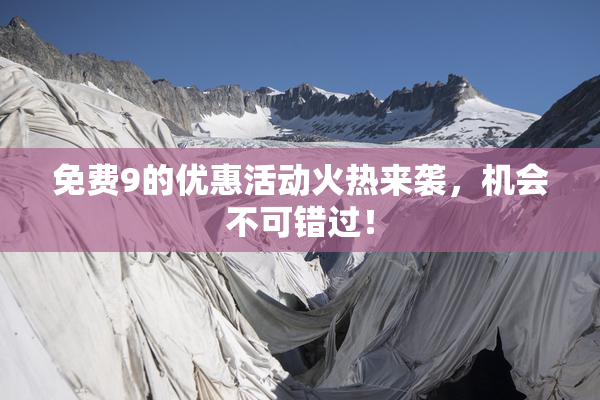 免费9的优惠活动火热来袭，机会不可错过！