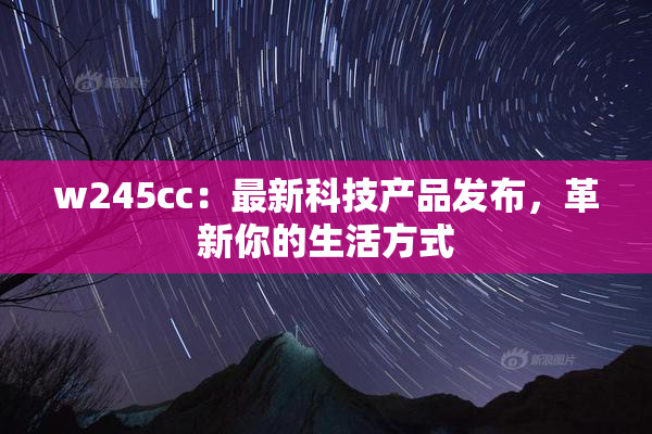 w245cc：最新科技产品发布，革新你的生活方式
