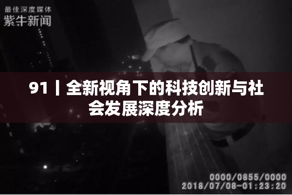 91丨全新视角下的科技创新与社会发展深度分析