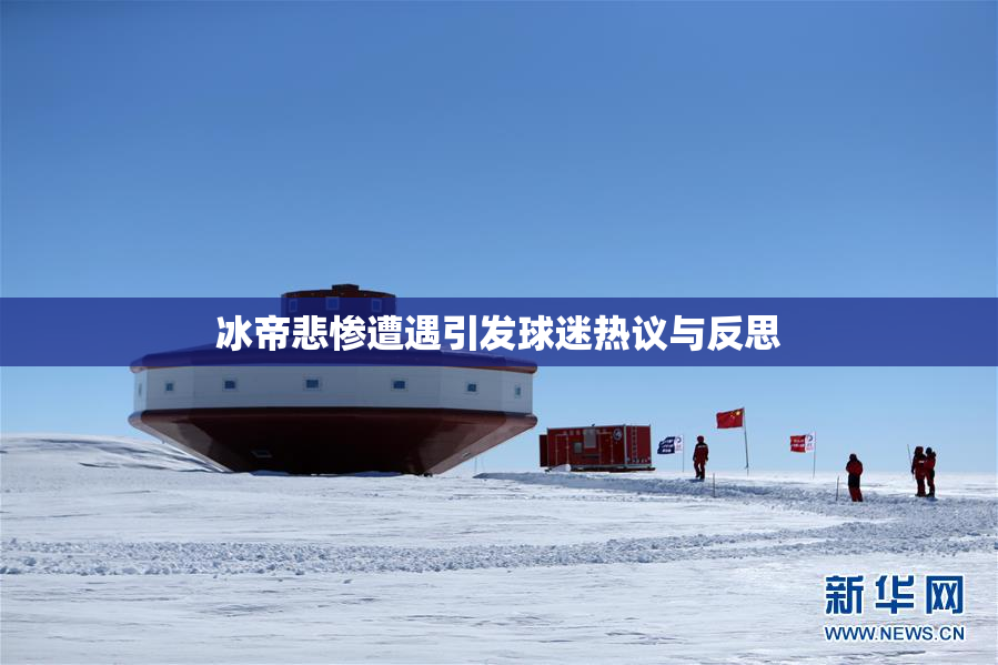 冰帝悲惨遭遇引发球迷热议与反思