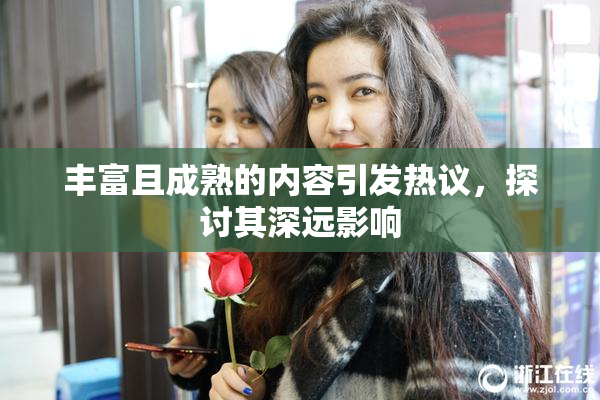 丰富且成熟的内容引发热议，探讨其深远影响