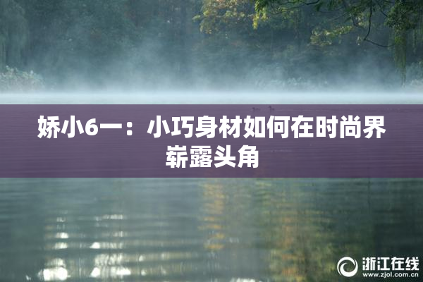 娇小6一：小巧身材如何在时尚界崭露头角