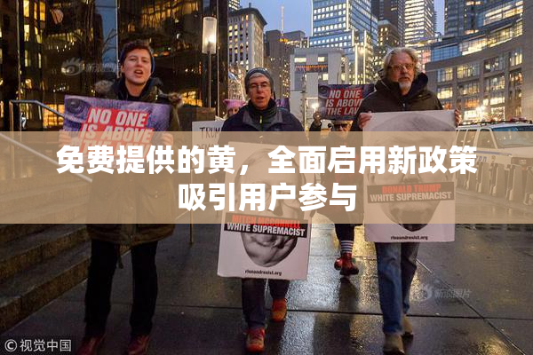免费提供的黄，全面启用新政策吸引用户参与