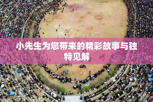 小先生为您带来的精彩故事与独特见解