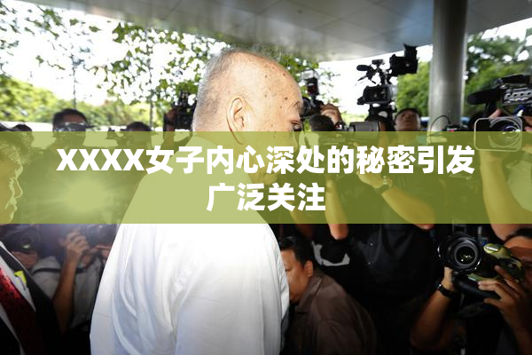 XXXX女子内心深处的秘密引发广泛关注